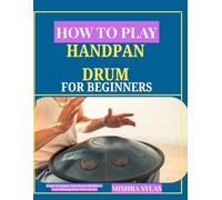 HOW TO PLAY HANDPAN DRUM FOR BEGINNERS: Simple Techniques, Easy Songs & Rhythms to Create Relaxing Music from Day One