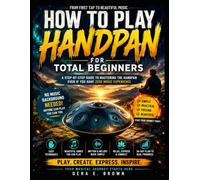 HOW TO PLAY HANDPAN FOR TOTAL BEGINNERS: Learn Handpan Fast With Easy Songs, Simple Techniques, And A Beginner-Friendly Practice Plan