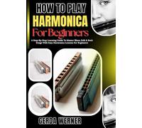 How To Play Harmonica For Beginners: A Step-By-Step Learning Guide To Master Blues, Folk & Rock Songs With Easy Harmonica Lessons For Beginners