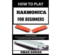 How To Play Harmonica For Beginners: From Notes To Riffs- Unlock Your Musical Potential With Step-By-Step Guidance And Essential Techniques And Practice Strategies