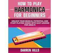 How to Play Harmonica for Beginners: Unlock Your Musical Potential and Start Playing Songs with Easy Lessons for Adults
