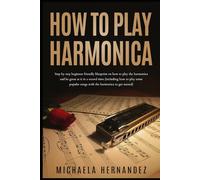 How to Play Harmonica: Step by Step Beginner Friendly Blueprint on How to Play the Harmonica and Be Great at it in Record time