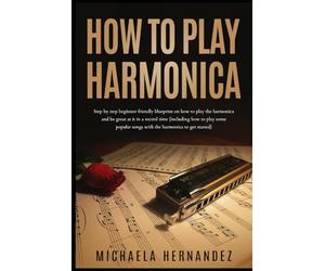 How to Play Harmonica: Step by Step Beginner Friendly Blueprint on How to Play the Harmonica and Be Great at it in Record time