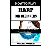 How To Play Harp For Beginners: From Setup To Strumming: Dive Into The World Of Melody And Rhythm With Expert Tips, Exercises, And Troubleshooting Strategies