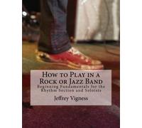 How to Play in a Rock or Jazz Band: Beginning Fundamentals for the Rhythm Section and Soloists