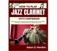 HOW TO PLAY JAZZ CLARINET WITH CONFIDENCE: Master Tone, Rhythm, and Improvisation with Step-by-Step Lessons that Build Skill, Style, and Confidence for Clarinet Players of Every Level