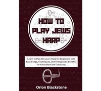 How To Play Jews Harp: Learn to Play the Jew’s Harp for Beginners with Easy Songs, Techniques, and Therapeutic Benefits for Relaxation and Creativity