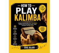 HOW TO PLAY KALIMBA: A Beginner-Friendly Guide to the 17-Key Kalimba, Numbered Tabs, Easy Songs, Chords, Tuning, Techniques, and Daily Practice