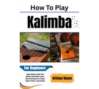 How To Play Kalimba For Beginners: Unlock Relaxing Thumb Piano Melodies Using Simple Lessons, Chord Progressions, Ear Training, Rhythm Practice & Song Creation