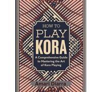 How To Play Kora: A Comprehensive Guide to Mastering the Art of Kora Playing.