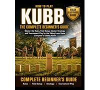 How to Play Kubb: Fully Illustrated Edition: The Complete Beginner's Guide. Master the Rules, Field Setup, Cluster Strategy, and Tournament Play for the Viking Lawn Game Everyone's Talking About.