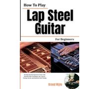 How To Play Lap Steel Guitar For Beginners: Develop Smooth, Expressive Tones with Essential Slide Techniques, Bar Control, Tuning, Chords, and Hawaiian-Style Playing