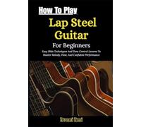 How To Play Lap Steel Guitar For Beginners: Easy Slide Techniques And Tone Control Lessons To Master Melody, Flow, And Confident Performance