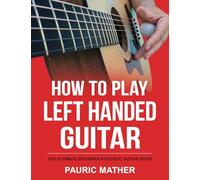 How To Play Left Handed Guitar: The Ultimate Beginner Acoustic Guitar Book