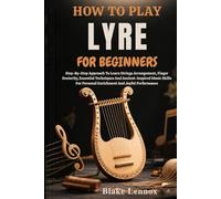 HOW TO PLAY LYRE FOR BEGINNERS: Step-By-Step Approach To Learn Strings Arrangement, Finger Dexterity, Essential Techniques And Ancient-Inspired Music ... Personal Enrichment And Joyful Performance