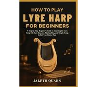 HOW TO PLAY LYRE HARP FOR BEGINNERS: A Step-by-Step Beginner's Guide to Learning the Lyre Harp with Easy Lessons, Playing Tips, and Simple Songs to Get You Started Fast