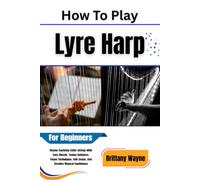 How To Play Lyre Harp For Beginners: Master Soothing Celtic Strings With Easy Chords, Tuning Guidance, Finger Techniques, Folk Songs, And Creative Musical Confidence