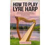How to Play Lyre Harp: Mastering the Lyre Harp for Beginners - Learn to Play Beautiful Melodies and Build Strong Musical Skills