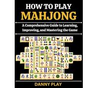 HOW TO PLAY MAHJONG: A Comprehensive Guide to Learning, Improving, and Mastering the Game