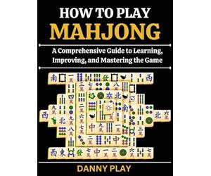 HOW TO PLAY MAHJONG: A Comprehensive Guide to Learning, Improving, and Mastering the Game