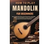 HOW TO PLAY MANDOLIN FOR BEGINNERS: Step-By-Step Music Theory, Chord Progressions, And Picking Patterns To Develop Rhythm, Accuracy, And Musical Expression For New Acoustic String Players