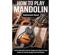 How to Play Mandolin: Learn Mandolin Fast for Beginners Step by Step Guide to Chords Songs and Techniques