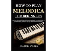 HOW TO PLAY MELODICA FOR BEGINNERS: LEARN IN NO TIME: Step-by-Step Breath Control, Essential Scales & Favorite Melodies to Build Musical Confidence and Play Beautiful Tunes Instantly