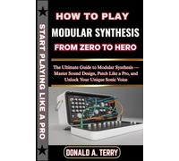 HOW TO PLAY MODULAR SYNTHESIS: FROM ZERO TO HERO: The Ultimate Guide to Modular Synthesis - Master Sound Design, Patch Like a Pro, and Unlock Your Unique Sonic Voice