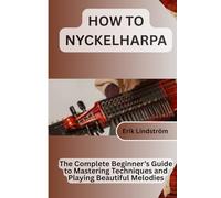 How to Play Nyckelharpa: The Complete Beginner’s Guide to Mastering Techniques and Playing Beautiful Melodies