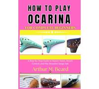 how to play ocarina for complete beginners: A Step-by-Step Guide to Master Notes, Breath Control, and Play Beautiful Songs Fast