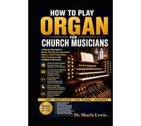 HOW TO PLAY ORGAN FOR CHURCH MUSICIANS: A Step-by-Step Guide to Master Worship Accompaniment, Hymns, Chord Progressions, Pedal Techniques and Confident Performance