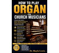 HOW TO PLAY ORGAN FOR CHURCH MUSICIANS: A Step-by-Step Guide to Master Worship Accompaniment, Hymns, Chord Progressions, Pedal Techniques and Confident Performance