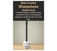How to play Otamatone made easy: A detailed beginner's guide to learn and master the art of learning and playing the otamatone like a pro from home