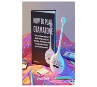 HOW TO PLAY OTAMATONE: The Complete Beginner’s Guide to Mastering Fun Melodies, Techniques, and Songs on the World’s Quirkiest Instrument
