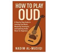 How To Play Oud: A Step-By-Step Guide To Learning Oud Music, Mastering Techniques, And Exploring Arabic Music For Beginners