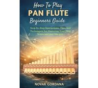 How To Play Pan Flute Beginners Guide: Step-by-Step Instructions, Tips, and Techniques for Mastering Your First Notes and play like pro.