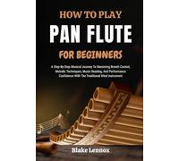HOW TO PLAY PAN FLUTE FOR BEGINNERS: A Step-By-Step Musical Journey To Mastering Breath Control, Melodic Techniques, Music Reading, And Performance Confidence With The Traditional Wind Instrument