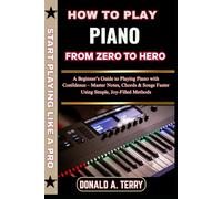 HOW TO PLAY PIANO: FROM ZERO TO HERO: A Beginner’s Guide to Playing Piano with Confidence - Master Notes, Chords & Songs Faster Using Simple, Joy-Filled Methods