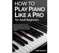 How to Play Piano like a Pro for Adult Beginners: Step-by-step beginner-friendly guide with simple fun lessons, Fast daily practice routines, and chord progression tips to play confidently at home