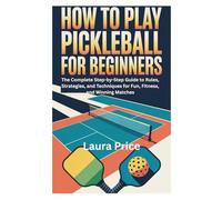 HOW TO PLAY PICKLEBALL FOR BEGINNERS: The Complete Step-by-Step Guide to Rules, Strategies, and Techniques for Fun, Fitness, and Winning Matches