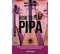 How to Play Pipa: Master the Ancient Chinese Lute for Beginners Step-by-Step Guide with Easy Techniques and Songs