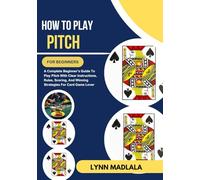 How To Play Pitch For Beginners: A Complete Beginner’s Guide To Play Pitch With Clear Instructions, Rules, Scoring, And Winning Strategies For Card Game Lover