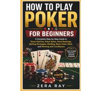 How To Play Poker For Beginners: A Complete Step-by-Step Guide to Texas Hold'em, Poker Rules, Hand Rankings, Betting Strategies, Bluffing, Basic Poker Math, and Winning with Confidence