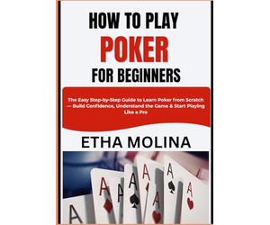 HOW TO PLAY POKER FOR BEGINNERS: The Easy Step-by-Step Guide to Learn Poker from Scratch - Build Confidence, Understand the Game & Start Playing Like a Pro