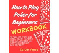 How to Play Poker for Beginners Workbook: The Visual Step-by-Step Guide to Texas Hold'em - Master the Rules, Hands, Strategies, and Start Winning Your First Games Confidently