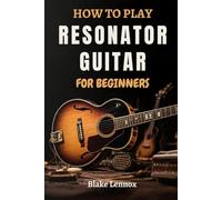 HOW TO PLAY RESONATOR GUITAR FOR BEGINNERS: Mastering Techniques, Open Tunings, To Roots Blues, Country Riffs, And Dobro Sounds With Practical ... Tones And Build A Solid Musical Foundation
