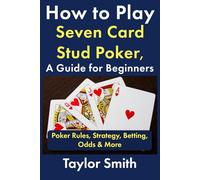 How to Play Seven Card Stud Poker, a Guide for Beginners: Poker Rules, Strategy, Betting, Odds & More