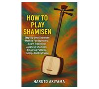 How To Play Shamisen: Step-By-Step Shamisen Method For Beginners: Learn Traditional Japanese Shamisen, Fingering Patterns, Tuning, And First Song