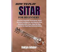 HOW TO PLAY SITAR FOR BEGINNERS: Discover Essential Techniques, Build Musical Confidence, And Express Rich Melodies With Clear, Step-By-Step Lessons For Aspiring Instrumentalists