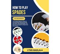 How To Play Spades For Beginners: The Complete Beginner’s Guide To Learning Spades Step-By-Step With Clear Rules, Winning Strategies, And Real Game Examples For Classic Card Game Lovers